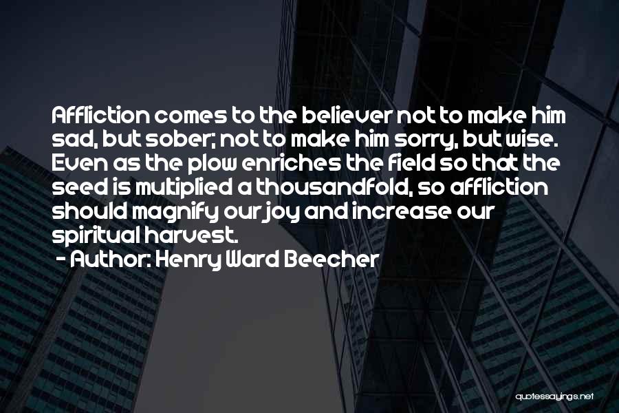 Henry Ward Beecher Quotes: Affliction Comes To The Believer Not To Make Him Sad, But Sober; Not To Make Him Sorry, But Wise. Even