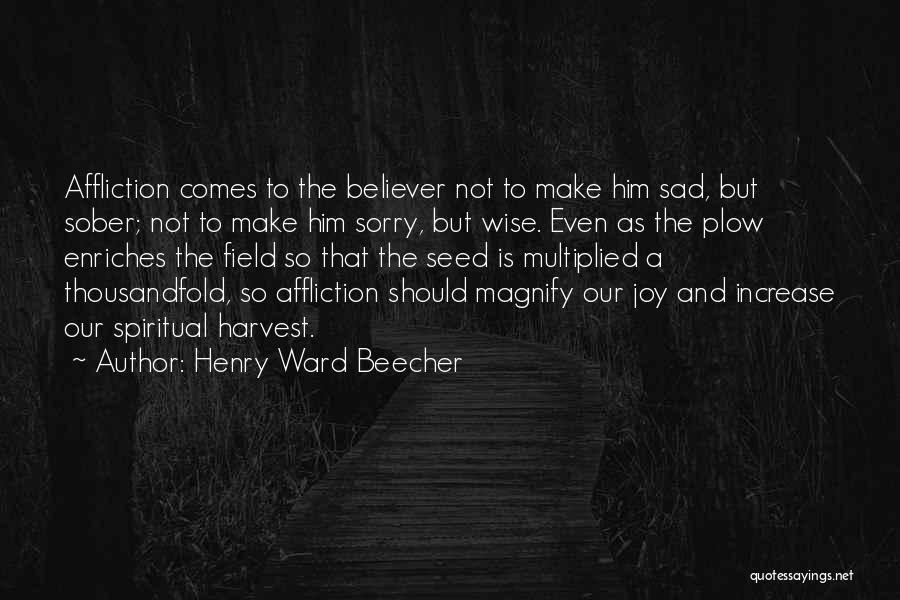 Henry Ward Beecher Quotes: Affliction Comes To The Believer Not To Make Him Sad, But Sober; Not To Make Him Sorry, But Wise. Even