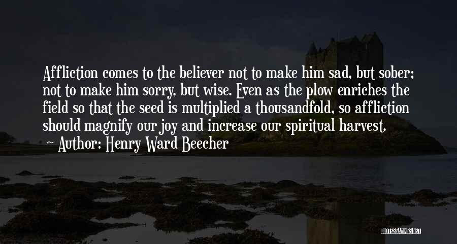 Henry Ward Beecher Quotes: Affliction Comes To The Believer Not To Make Him Sad, But Sober; Not To Make Him Sorry, But Wise. Even