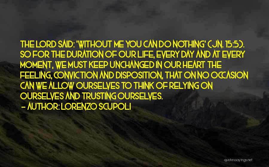 Lorenzo Scupoli Quotes: The Lord Said: 'without Me You Can Do Nothing' (jn. 15:5). So For The Duration Of Our Life, Every Day