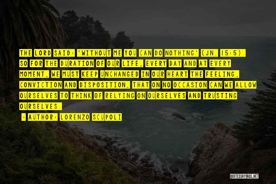 Lorenzo Scupoli Quotes: The Lord Said: 'without Me You Can Do Nothing' (jn. 15:5). So For The Duration Of Our Life, Every Day