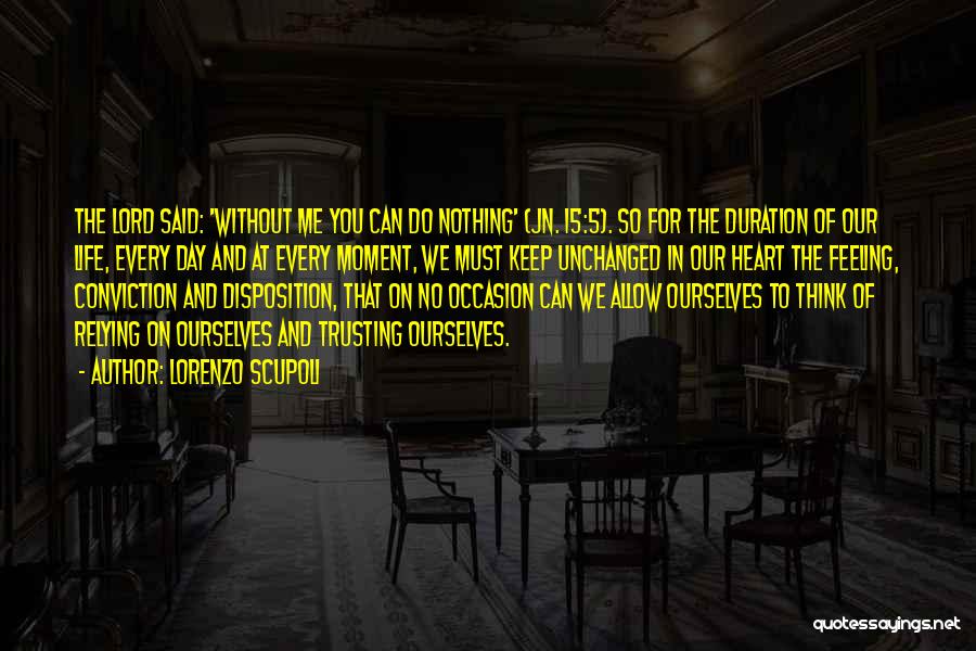 Lorenzo Scupoli Quotes: The Lord Said: 'without Me You Can Do Nothing' (jn. 15:5). So For The Duration Of Our Life, Every Day