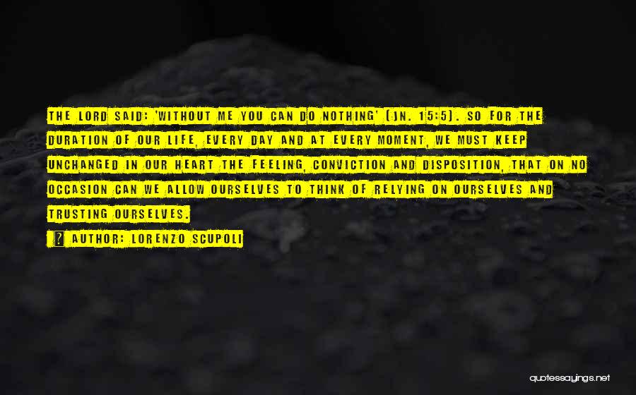Lorenzo Scupoli Quotes: The Lord Said: 'without Me You Can Do Nothing' (jn. 15:5). So For The Duration Of Our Life, Every Day