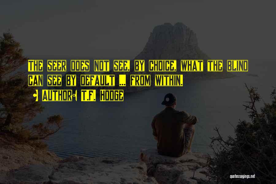 T.F. Hodge Quotes: The Seer Does Not See, By Choice, What The Blind Can See By Default ... From Within.