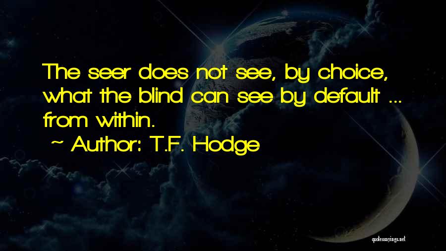 T.F. Hodge Quotes: The Seer Does Not See, By Choice, What The Blind Can See By Default ... From Within.