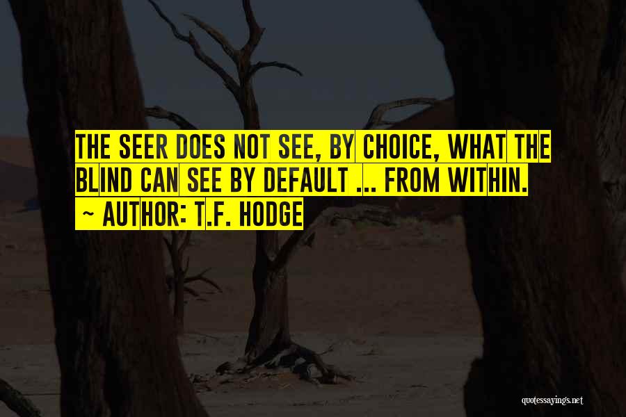 T.F. Hodge Quotes: The Seer Does Not See, By Choice, What The Blind Can See By Default ... From Within.