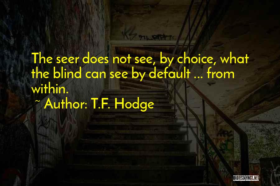 T.F. Hodge Quotes: The Seer Does Not See, By Choice, What The Blind Can See By Default ... From Within.