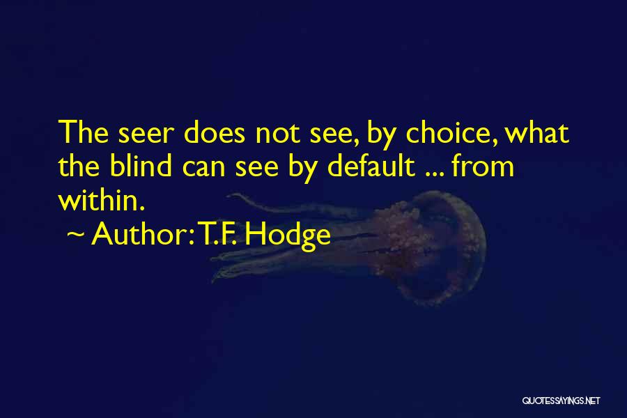 T.F. Hodge Quotes: The Seer Does Not See, By Choice, What The Blind Can See By Default ... From Within.