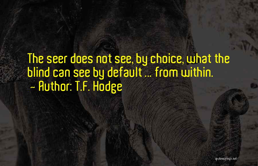 T.F. Hodge Quotes: The Seer Does Not See, By Choice, What The Blind Can See By Default ... From Within.