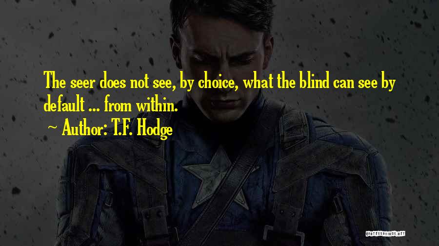 T.F. Hodge Quotes: The Seer Does Not See, By Choice, What The Blind Can See By Default ... From Within.