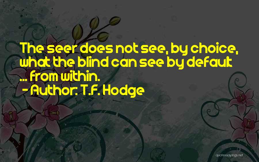 T.F. Hodge Quotes: The Seer Does Not See, By Choice, What The Blind Can See By Default ... From Within.