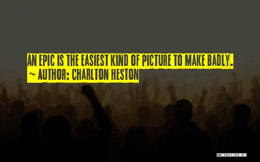 Charlton Heston Quotes: An Epic Is The Easiest Kind Of Picture To Make Badly.