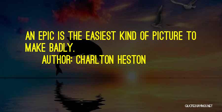 Charlton Heston Quotes: An Epic Is The Easiest Kind Of Picture To Make Badly.