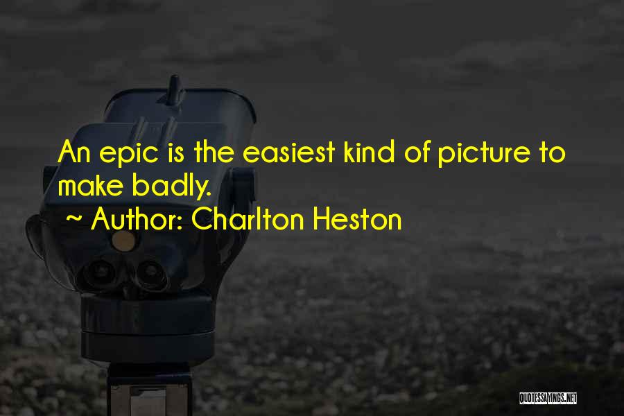 Charlton Heston Quotes: An Epic Is The Easiest Kind Of Picture To Make Badly.