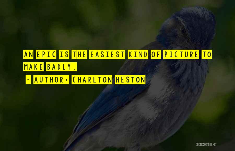 Charlton Heston Quotes: An Epic Is The Easiest Kind Of Picture To Make Badly.