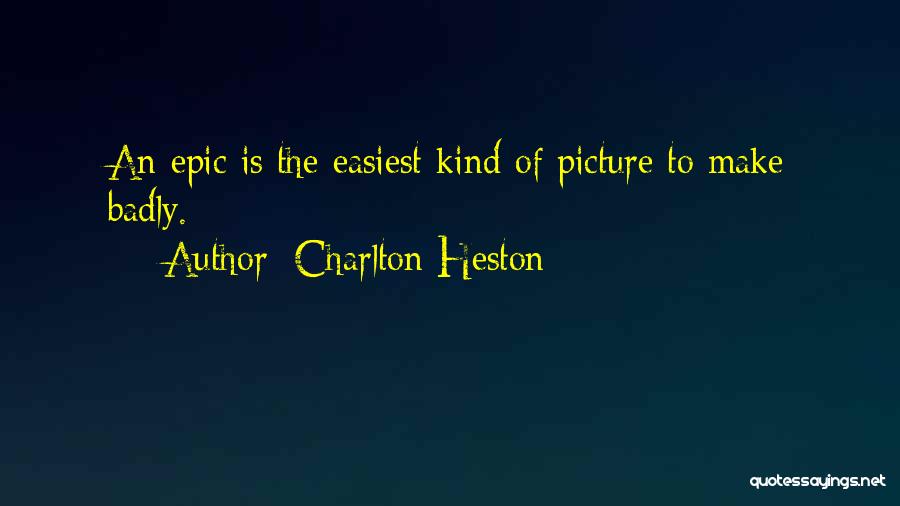 Charlton Heston Quotes: An Epic Is The Easiest Kind Of Picture To Make Badly.