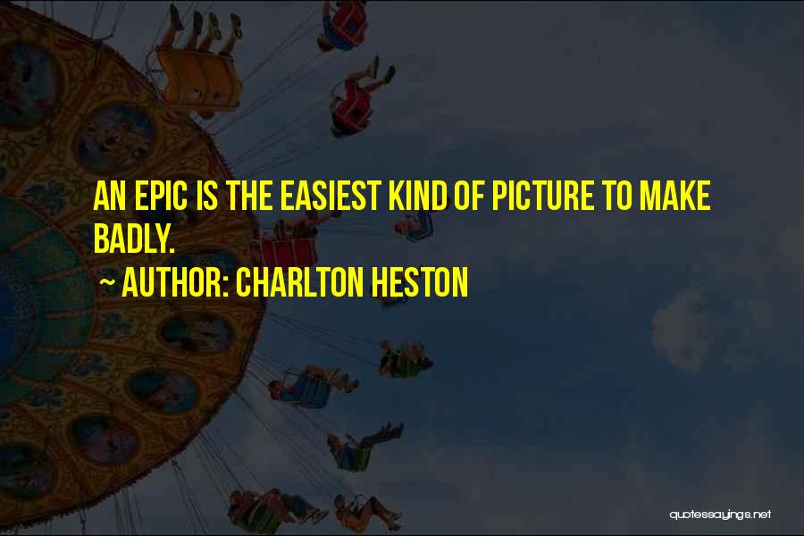 Charlton Heston Quotes: An Epic Is The Easiest Kind Of Picture To Make Badly.