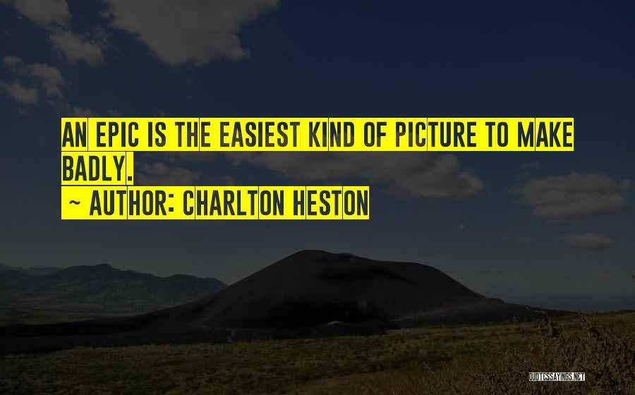 Charlton Heston Quotes: An Epic Is The Easiest Kind Of Picture To Make Badly.