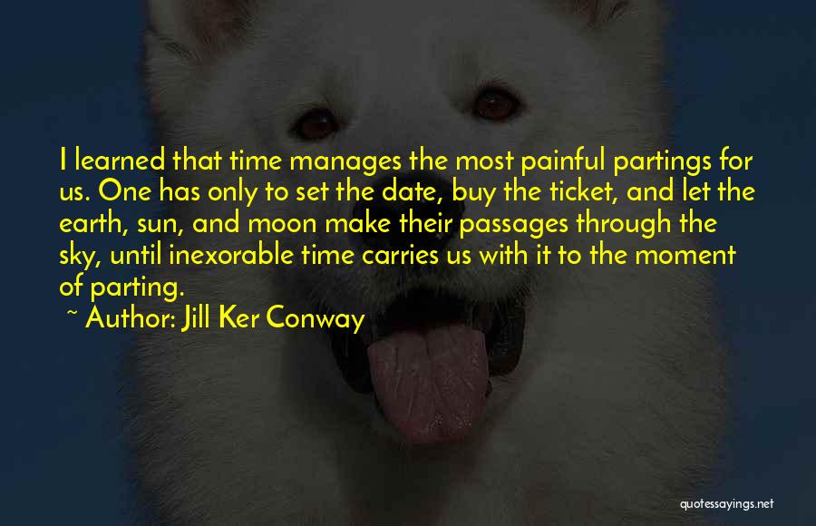 Jill Ker Conway Quotes: I Learned That Time Manages The Most Painful Partings For Us. One Has Only To Set The Date, Buy The