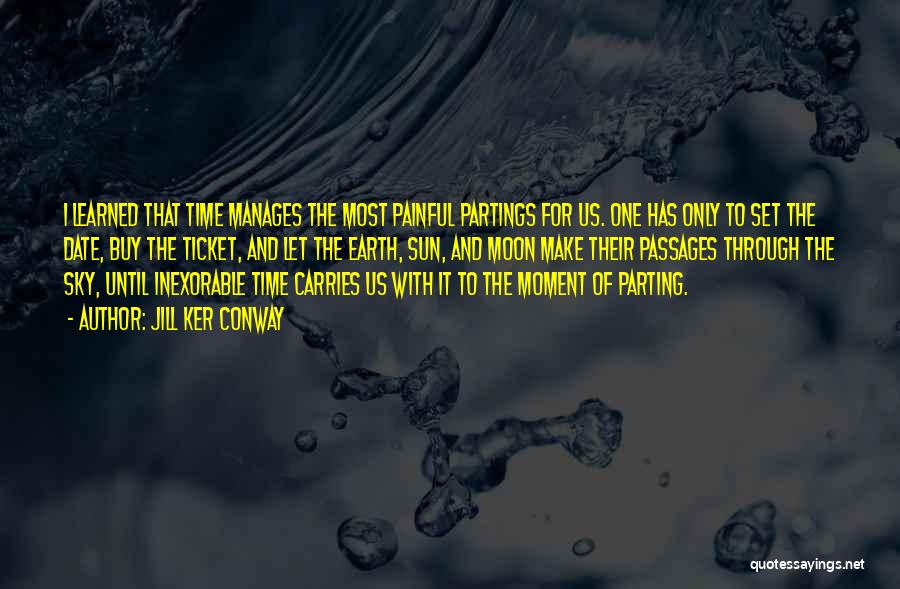 Jill Ker Conway Quotes: I Learned That Time Manages The Most Painful Partings For Us. One Has Only To Set The Date, Buy The