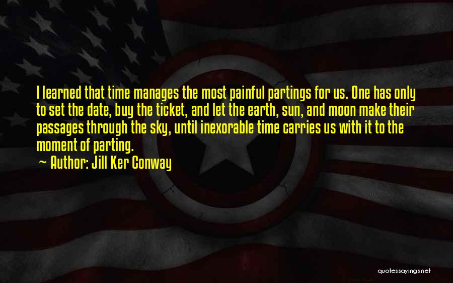 Jill Ker Conway Quotes: I Learned That Time Manages The Most Painful Partings For Us. One Has Only To Set The Date, Buy The