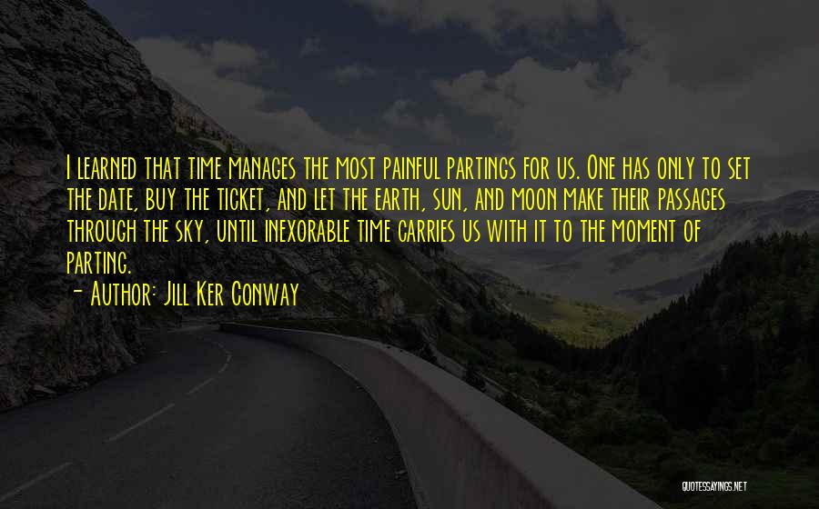 Jill Ker Conway Quotes: I Learned That Time Manages The Most Painful Partings For Us. One Has Only To Set The Date, Buy The