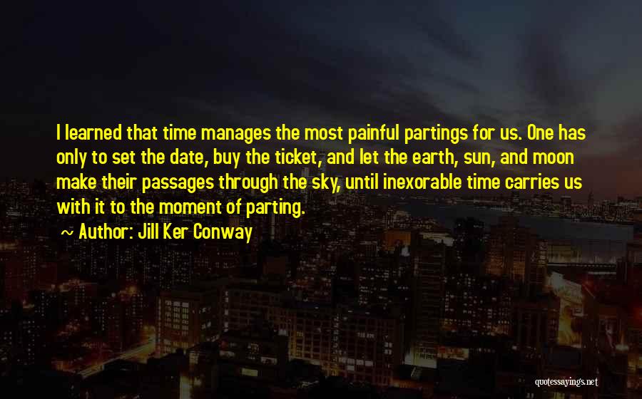 Jill Ker Conway Quotes: I Learned That Time Manages The Most Painful Partings For Us. One Has Only To Set The Date, Buy The