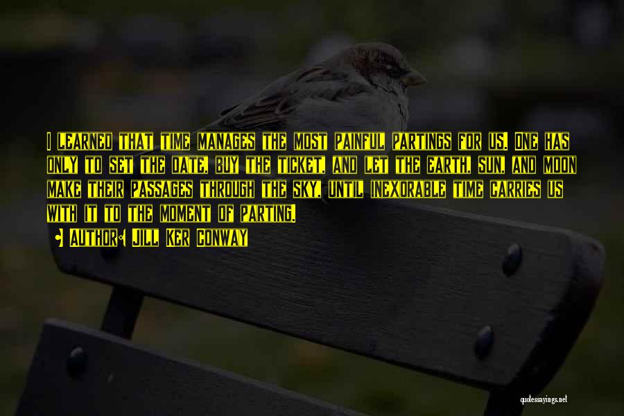 Jill Ker Conway Quotes: I Learned That Time Manages The Most Painful Partings For Us. One Has Only To Set The Date, Buy The