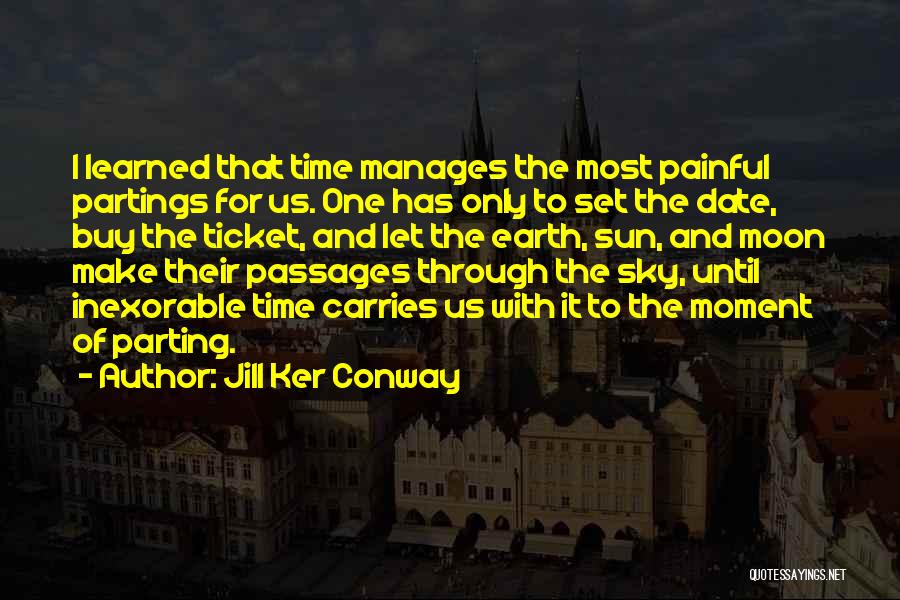 Jill Ker Conway Quotes: I Learned That Time Manages The Most Painful Partings For Us. One Has Only To Set The Date, Buy The