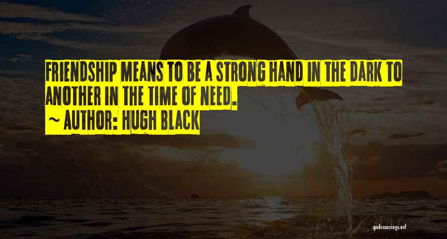 Hugh Black Quotes: Friendship Means To Be A Strong Hand In The Dark To Another In The Time Of Need.