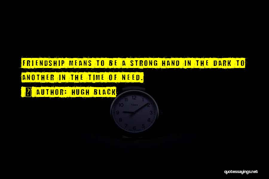 Hugh Black Quotes: Friendship Means To Be A Strong Hand In The Dark To Another In The Time Of Need.