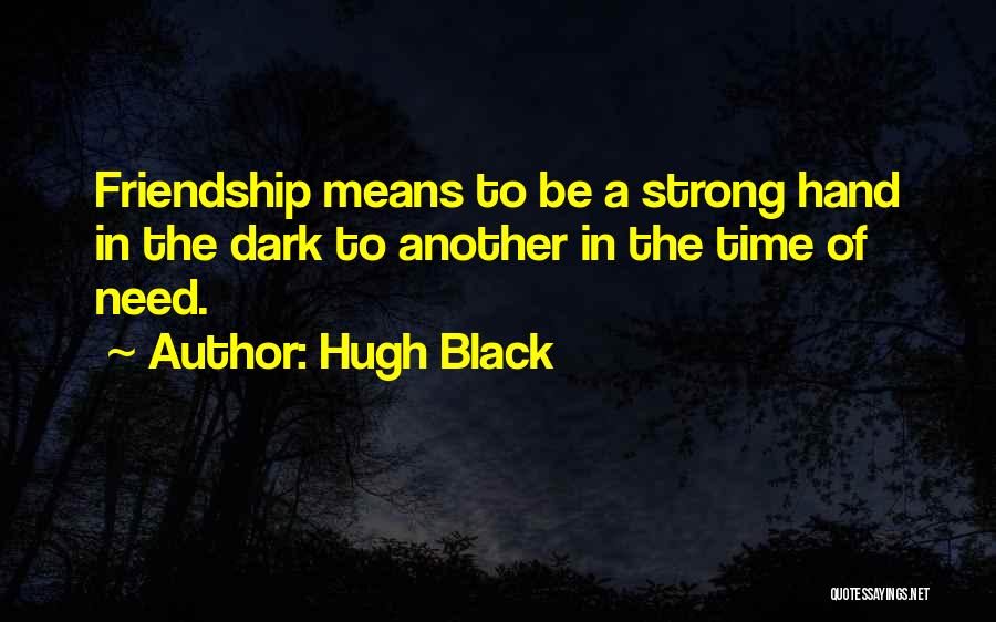 Hugh Black Quotes: Friendship Means To Be A Strong Hand In The Dark To Another In The Time Of Need.