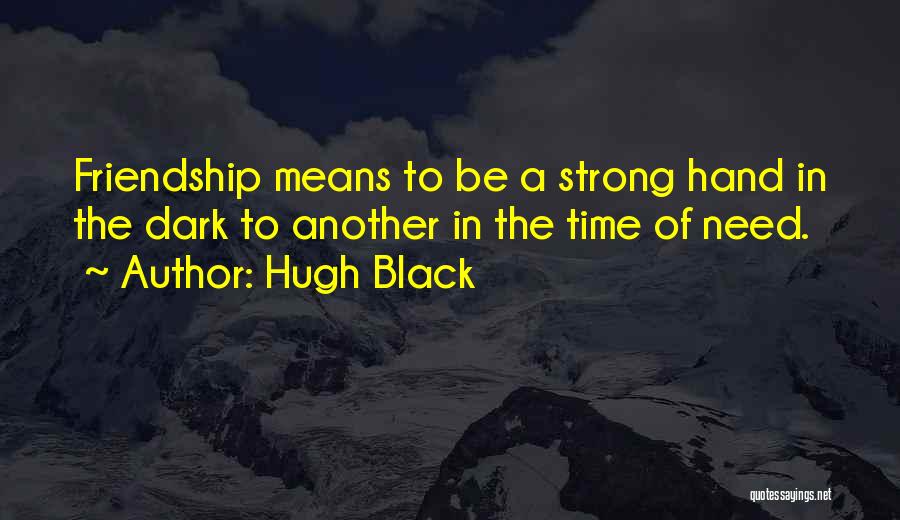 Hugh Black Quotes: Friendship Means To Be A Strong Hand In The Dark To Another In The Time Of Need.