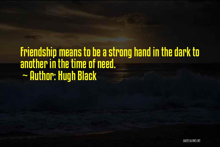 Hugh Black Quotes: Friendship Means To Be A Strong Hand In The Dark To Another In The Time Of Need.