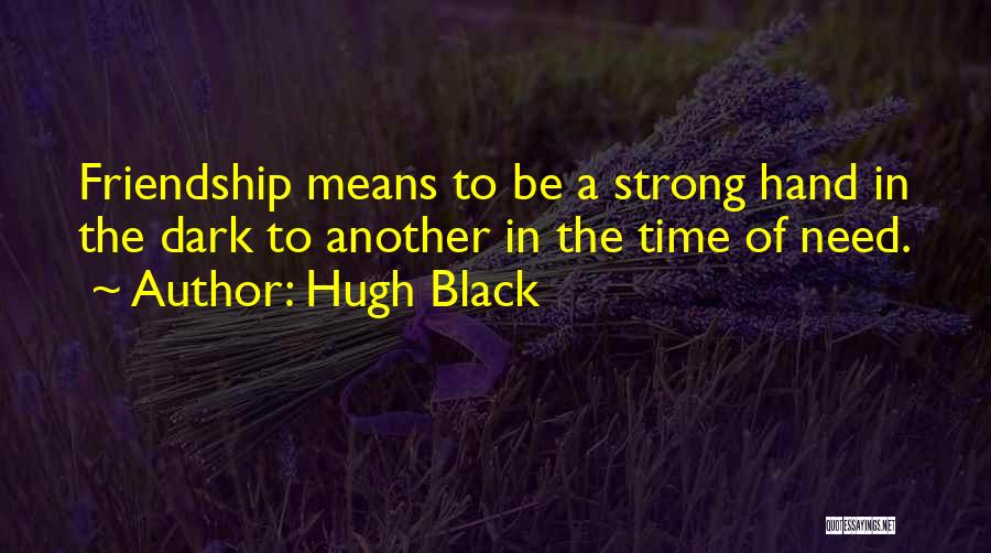 Hugh Black Quotes: Friendship Means To Be A Strong Hand In The Dark To Another In The Time Of Need.