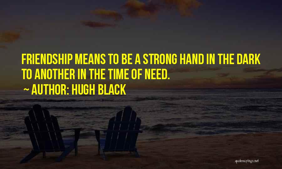 Hugh Black Quotes: Friendship Means To Be A Strong Hand In The Dark To Another In The Time Of Need.