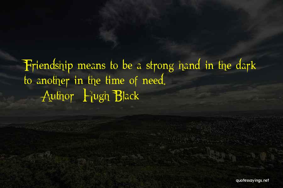 Hugh Black Quotes: Friendship Means To Be A Strong Hand In The Dark To Another In The Time Of Need.