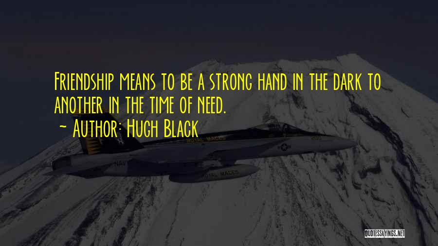 Hugh Black Quotes: Friendship Means To Be A Strong Hand In The Dark To Another In The Time Of Need.