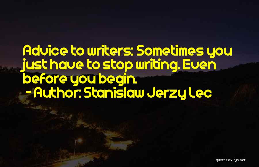Stanislaw Jerzy Lec Quotes: Advice To Writers: Sometimes You Just Have To Stop Writing. Even Before You Begin.