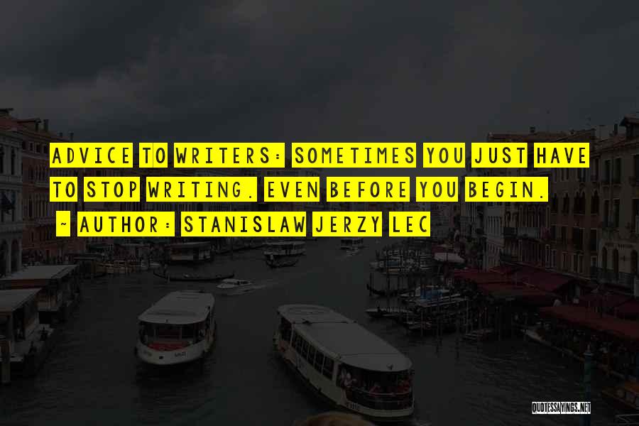 Stanislaw Jerzy Lec Quotes: Advice To Writers: Sometimes You Just Have To Stop Writing. Even Before You Begin.