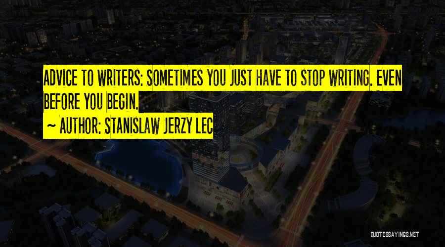 Stanislaw Jerzy Lec Quotes: Advice To Writers: Sometimes You Just Have To Stop Writing. Even Before You Begin.