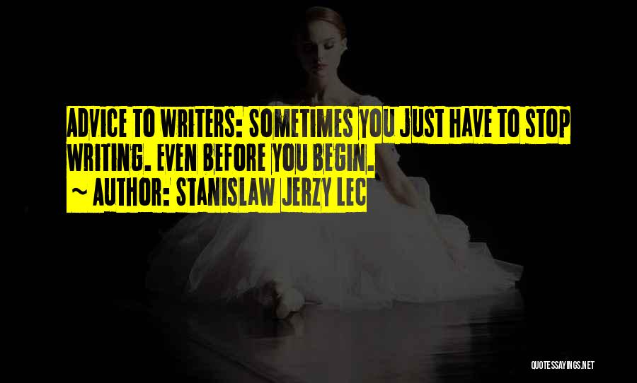 Stanislaw Jerzy Lec Quotes: Advice To Writers: Sometimes You Just Have To Stop Writing. Even Before You Begin.