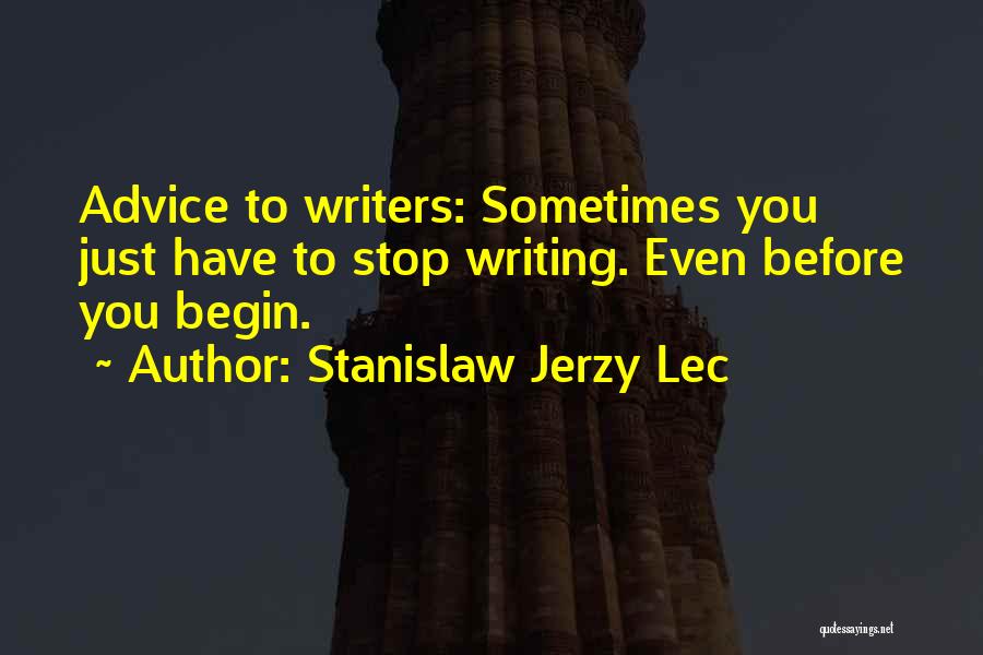 Stanislaw Jerzy Lec Quotes: Advice To Writers: Sometimes You Just Have To Stop Writing. Even Before You Begin.