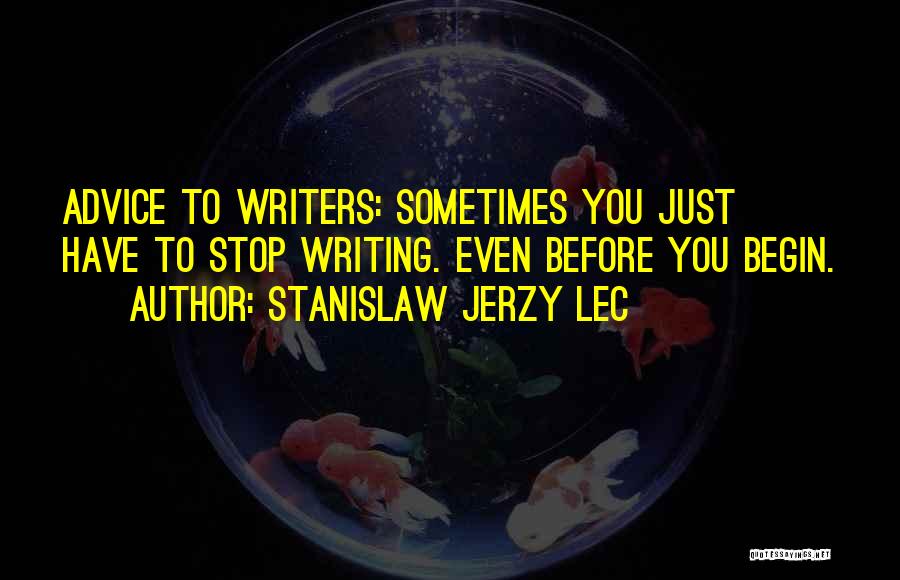 Stanislaw Jerzy Lec Quotes: Advice To Writers: Sometimes You Just Have To Stop Writing. Even Before You Begin.