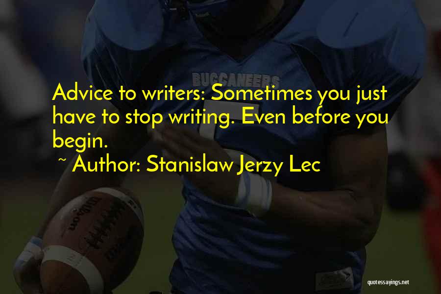 Stanislaw Jerzy Lec Quotes: Advice To Writers: Sometimes You Just Have To Stop Writing. Even Before You Begin.