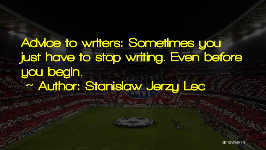 Stanislaw Jerzy Lec Quotes: Advice To Writers: Sometimes You Just Have To Stop Writing. Even Before You Begin.