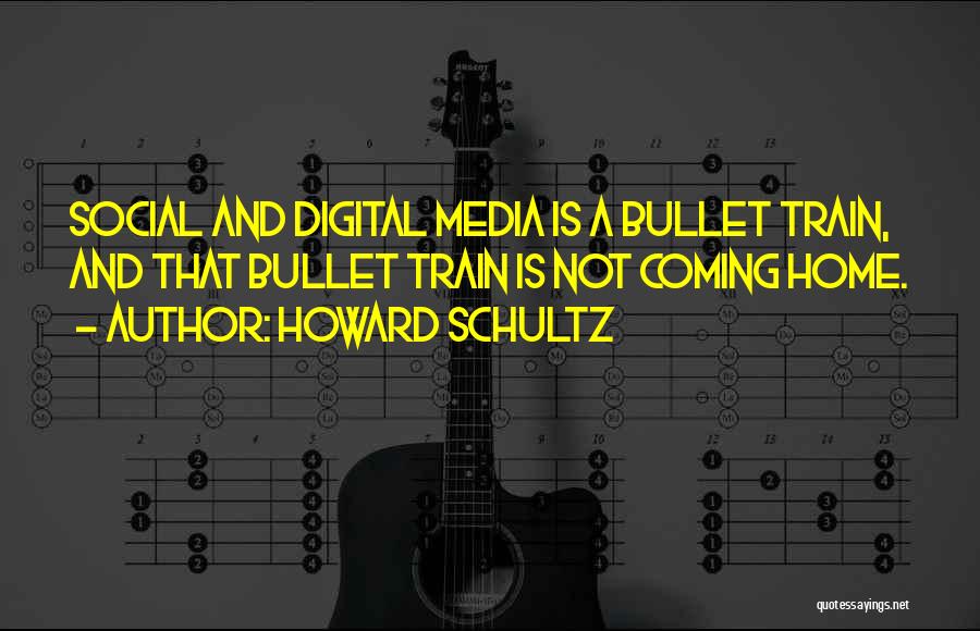 Howard Schultz Quotes: Social And Digital Media Is A Bullet Train, And That Bullet Train Is Not Coming Home.
