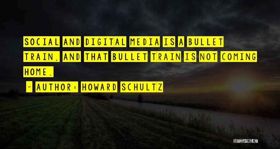 Howard Schultz Quotes: Social And Digital Media Is A Bullet Train, And That Bullet Train Is Not Coming Home.