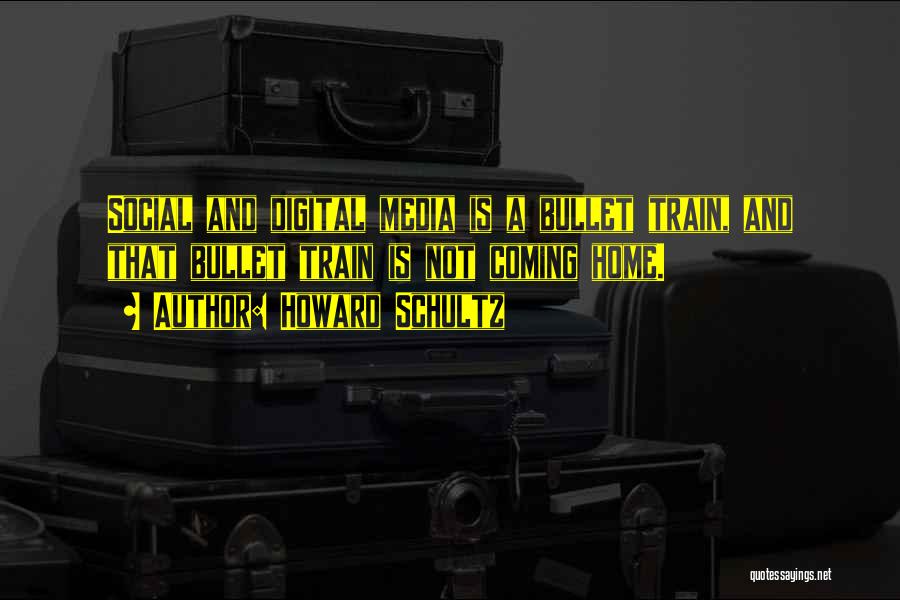 Howard Schultz Quotes: Social And Digital Media Is A Bullet Train, And That Bullet Train Is Not Coming Home.