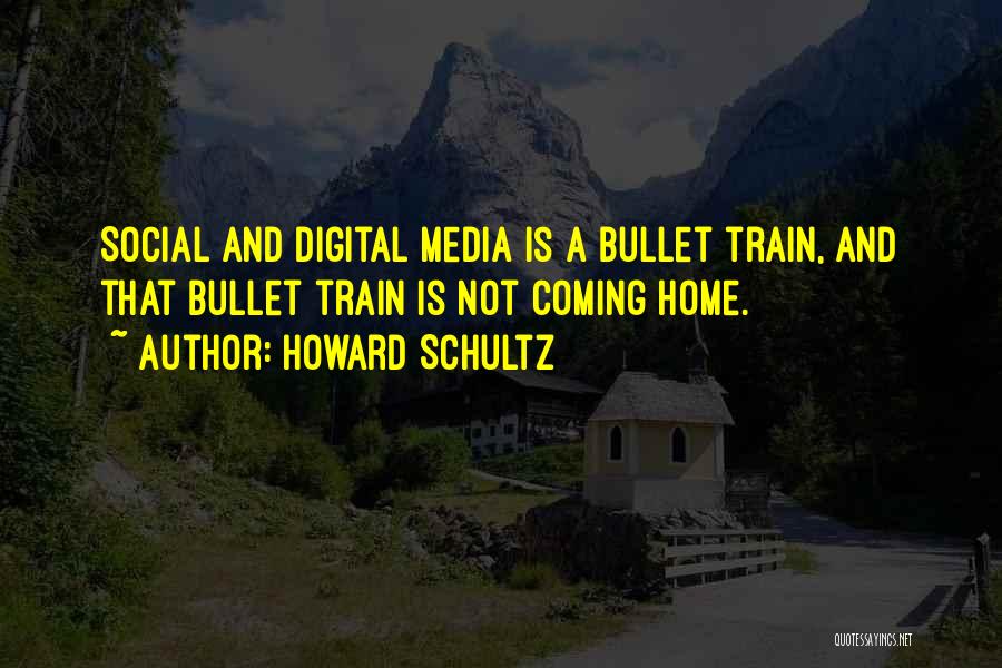 Howard Schultz Quotes: Social And Digital Media Is A Bullet Train, And That Bullet Train Is Not Coming Home.